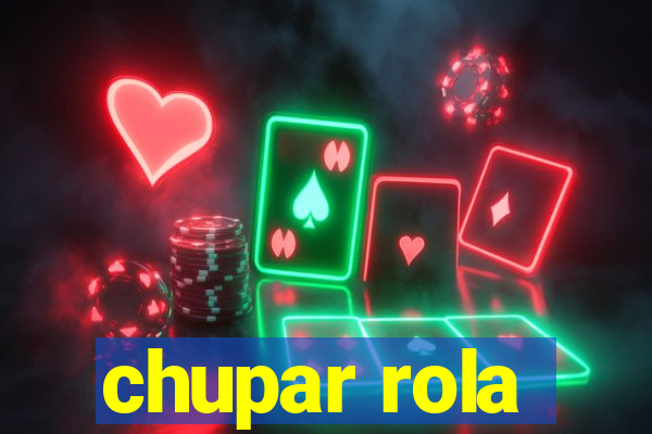 chupar rola